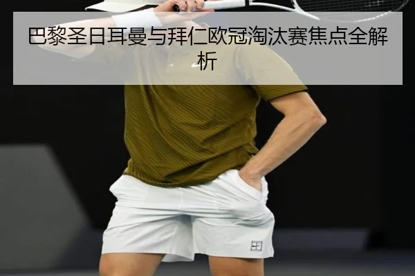 巴黎圣日耳曼与拜仁欧冠淘汰赛焦点全解析